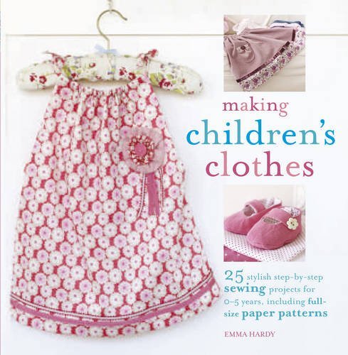 Making Children's Clothes: 25 step-by-step sewing projects for 0-5 years, including full-size paper patterns by Emma Hardy (2009-09-10)