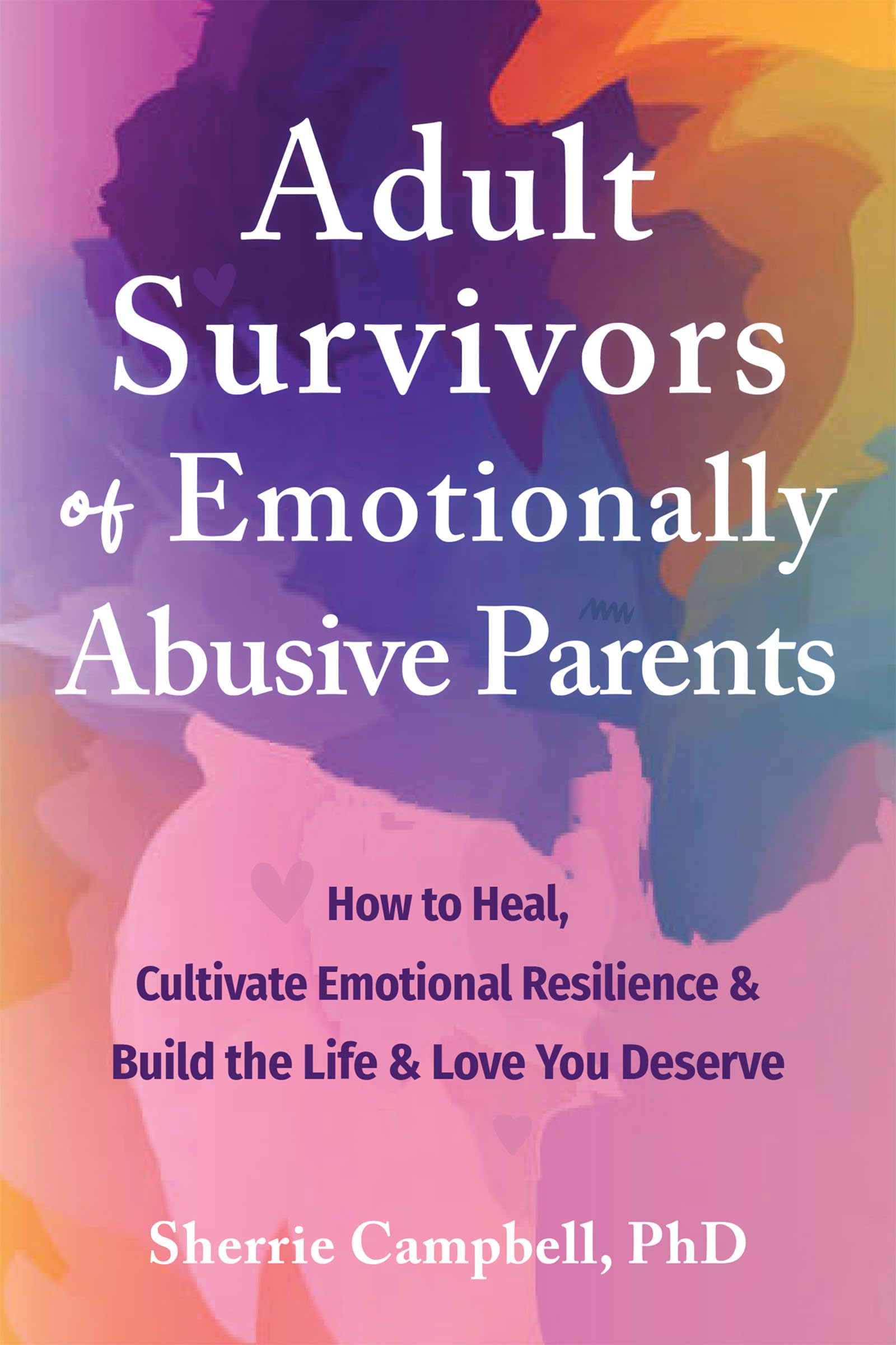 Adult Survivors of Emotionally Abusive Parents: How to Heal, Cultivate Emotional Resilience, and Build the Life and Love You Deserve (Paperback)