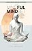 The Mindful Mindset: A Practical Beginner's Guide: How to Thrive in the Age of Distraction and Living with Intention, Presence, and Peace