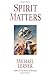 Spirit Matters by Michael L...