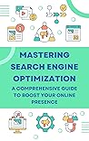 Mastering Search Engine Optimization: A Comprehensive Guide to Boost Your Online Presence: Unleashing the Power of SEO for Unrivaled Online Success