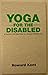 Yoga for the Disabled: A Practical Self-Help Guide to a Happier Healthier Life