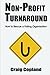 Non-Profit Turnaround: How To Rescue a Failing Organization by Craig Copland (2013-04-30)