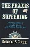 The Praxis of Suffering: An Interpretation of Liberation and Political Theologies