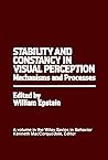Stability and Constancy in Visual Perception: Mechanisms and Processes (Wiley Series in Behavior)