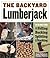 The Backyard Lumberjack: The Ultimate Guide to Felling Bucking Splitting & Stacking