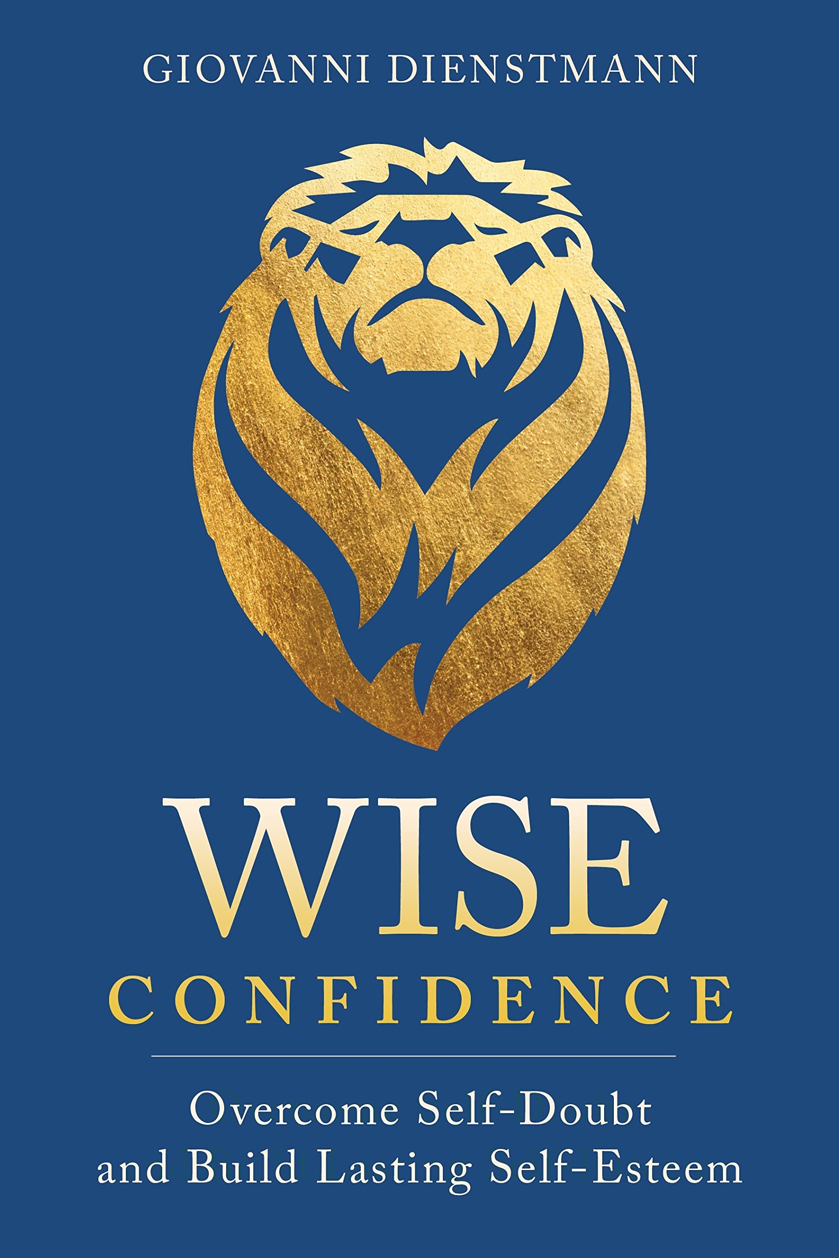 Wise Confidence: Overcome Self-Doubt and Build Lasting Self-Esteem (Kindle Edition)