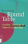 In Search of a Round Table: Gender, Theology and Church Leadership