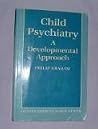 Child Psychiatry: A Developmental Approach Child Psychiatry: A Developmental Approach