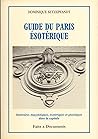 Guide du Paris ésotérique - Itinéraires maçonniques, ésotériques et gnostiques dans la capitale