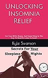 Unlocking Insomnia Relief Secrets For Your Sleepless Nights: Get Your REM, Beauty, And Sound Sleep In This Easy To Read Or Listen To Guide!