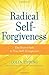 Radical Self-Forgiveness: The Direct Path to True Self-Acceptance