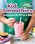 Kid Smoothies: A Healthy Kids' Cookbook: Smoothie Recipes Kids Will Love to Make