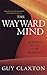 The Wayward Mind: An Intimate History of the Unconscious by Claxton, Guy (2006) Paperback
