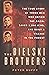The Bielski Brothers: The True Story of Three Men Who Defied the Nazis, Saved 1,200 Jews, and Built a Village in the Forest