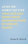 After the Worst Day Ever: What Sick Kids Know About Sustaining Hope in Chronic Illness After the Worst Day Ever: What Sick Kids Know About Sustaining Hope in Chronic Illness
