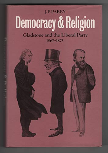 Democracy and Religion: Gladstone and the Liberal Party 1867–1875 (Cambridge Studies in the History and Theory of Politics)