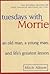 Tuesdays With Morrie - An Old Man, A Young Man And Life's Greatest Lesson - 10th Anniversary Edition