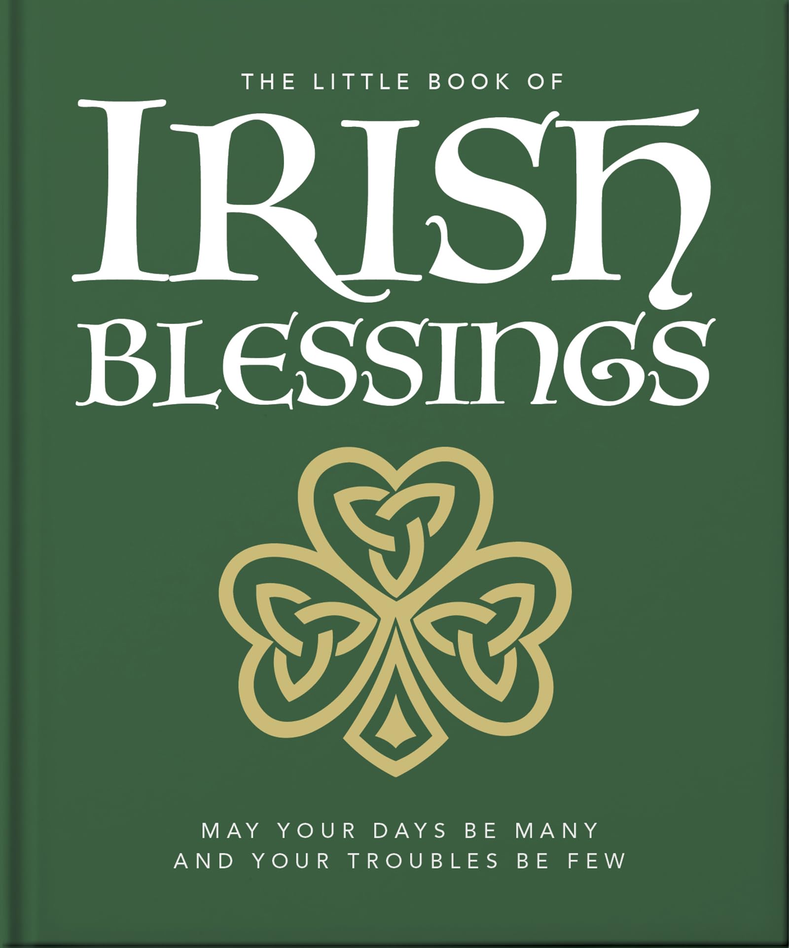 The Little Book of Irish Blessings: May your days be many and your troubles be few (The Little Books of Lifestyle, Reference & Pop Culture, 23)