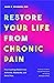 Restore Your Life From Chronic Pain: Find Lasting Relief from Arthritis, Headache, and Back Pain • A Doctor's Guide to Tools & Techniques for Taming All Kinds of Pain