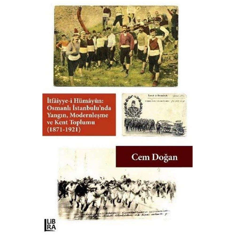 İtfâiyye-i Hümâyûn: Osmanlı İstanbulu'nda Yangın, Modernleşme ve Kent Toplumu (1871-1921)