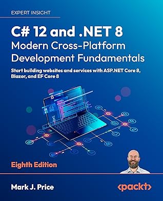 C# 12 and .NET 8 – Modern Cross-Platform Development Fundamentals: Start building websites and services with ASP.NET Core 8, Blazor, and EF Core 8