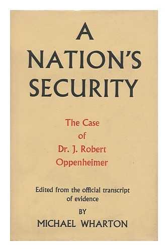 A Nations Security, the Case of Dr. J. Robert Oppenheimer. Edited from the Official Transcript of Evidence Given before the Personnel Security Board of the U. S. Atomic Energy Commission, by Michael Wharton (Hardcover)