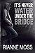 It's Never Water Under the Bridge by Rianne Moss