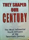 They Shaped Our Century: The Most Influential South Africans of the Twentieth Century They Shaped Our Century: The Most Influential South Africans of the Twentieth Century