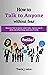 How to talk to anyone without fear: Discover how to master small talks, improve your social skills and effortlesssly make real friends.