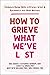 How to Grieve What We've Lo...