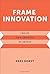 Frame Innovation: Create New Thinking by Design (Design Thinking, Design Theory) Hardcover March 27, 2015