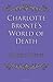 Charlotte Bronte's World of Death by Robert Keefe by Robert Keefe