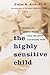 The Highly Sensitive Child...; Three Rivers Press; 1 edition by Elaine N. Aron