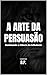 A Arte da Persuasão: Domina...
