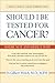 Should I Be Tested for Cancer?: Maybe Not and Here's Why