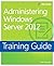 Training Guide: Administering Windows Server 2012 (Microsoft Press Training Guide) 1st edition by Thomas, Orin (2013) Paperback
