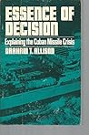 Essence of Decision: Explaining the Cuban Missle Crisis Essence of Decision: Explaining the Cuban Missle Crisis