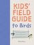 The Kids' Field Guide to Birds: 80+ Species Profiles * How to Get Started * Activities and Fun Facts