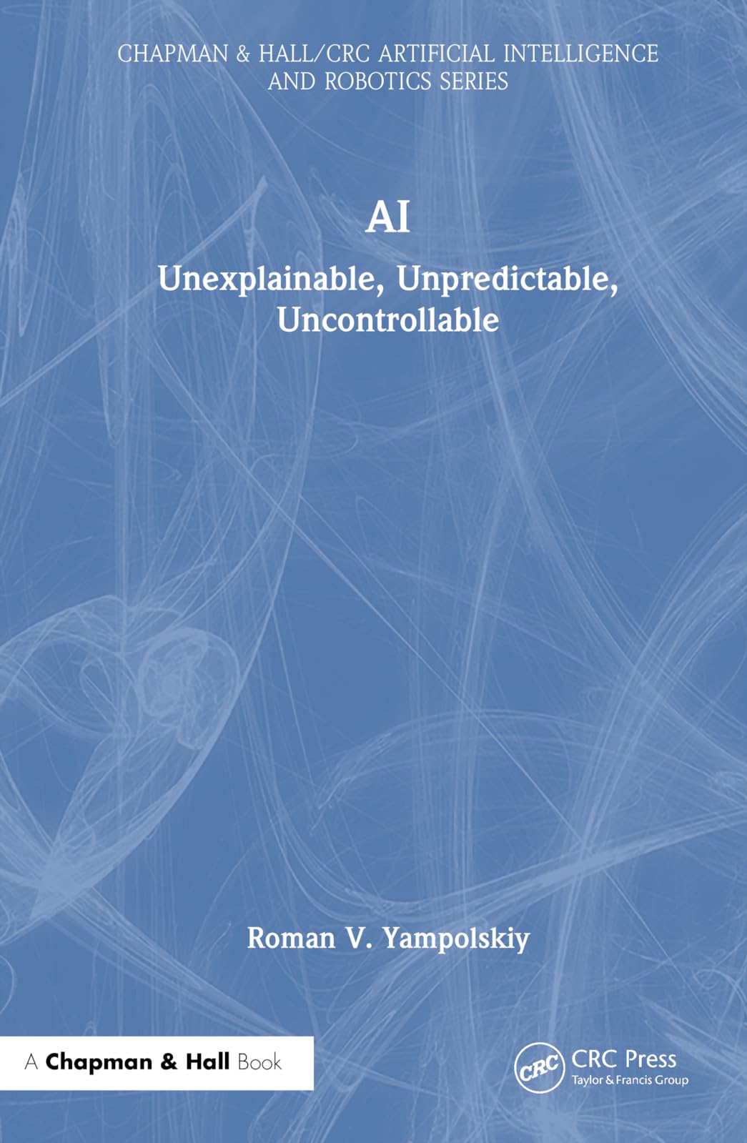 AI: Unexplainable, Unpredictable, Uncontrollable (Chapman & Hall/CRC Artificial Intelligence and Robotics Series)