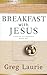Breakfast with Jesus: Discover His Presence Every Day (Learn the Spiritual Lessons He Entrusted to the Disciples)