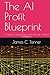 The AI Profit Blueprint: A Guide To Generating Income Through Artificial Intelligence