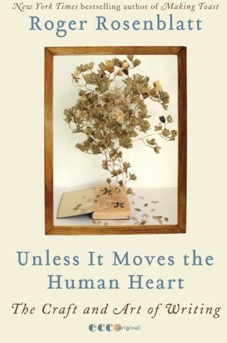 Unless It Moves The Human Heart: The Craft and Art of Writing by Roger Rosenblatt