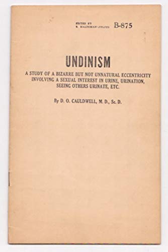 Undinism : A Study of a Bizarre but Not Unnatural Eccentricity Involving a Sexual Interest in Urine, Urination, Seeing Others Urinate, Etc (Paperback)