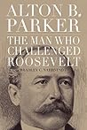 Alton B. Parker: The Man Who Challenged Roosevelt