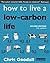 How to Live a Low-Carbon Life: The Individual's Guide to Tackling Climate Change by Chris Goodall (28-Apr-2010) Paperback