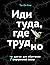 Иди туда, где трудно