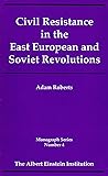 Civil Resistance in the East European and Soviet Revolutions (The Einstein Institution Monograph Series)
