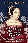 The Thistle and The Rose: The Extraordinary Life of Margaret Tudor