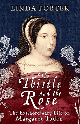 The Thistle and The Rose: The Extraordinary Life of Margaret Tudor